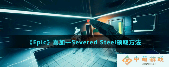 Epic喜加一SeveredSteel怎么免费领-喜加一SeveredSteel领取方法