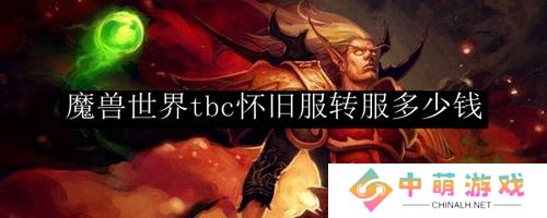 魔兽世界tbc转服价格一览-魔兽世界(怀旧服)转服需要多少钱