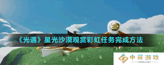 光遇星光沙漠观赏彩虹任务怎么做-星光沙漠观赏彩虹任务完成方法